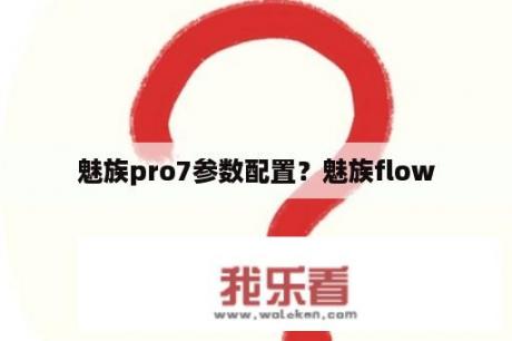 魅族pro7参数配置？魅族flow