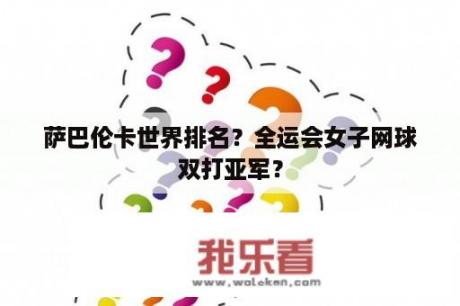 萨巴伦卡世界排名？全运会女子网球双打亚军？