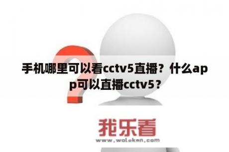 手机哪里可以看cctv5直播？什么app可以直播cctv5？