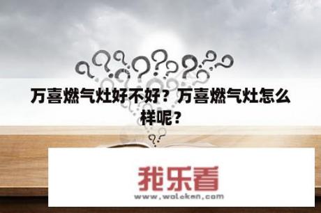 万喜燃气灶好不好？万喜燃气灶怎么样呢？