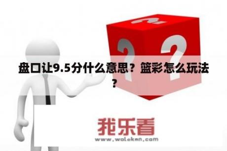 盘口让9.5分什么意思？篮彩怎么玩法？