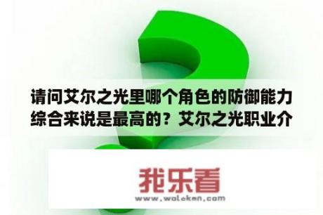 请问艾尔之光里哪个角色的防御能力综合来说是最高的？艾尔之光职业介绍