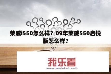 荣威i550怎么样？09年荣威550启悦版怎么样？