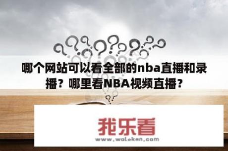 哪个网站可以看全部的nba直播和录播？哪里看NBA视频直播？