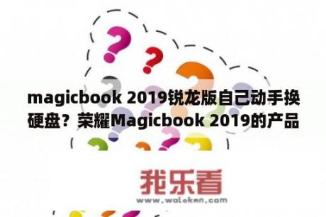 magicbook 2019锐龙版自己动手换硬盘？荣耀Magicbook 2019的产品密钥是？