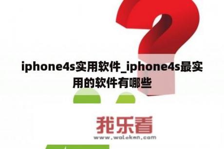 iphone4s实用软件_iphone4s最实用的软件有哪些