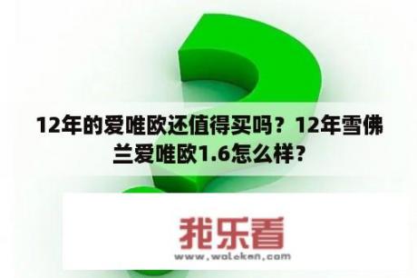 12年的爱唯欧还值得买吗？12年雪佛兰爱唯欧1.6怎么样？