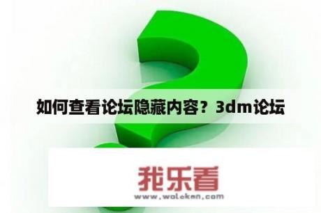 如何查看论坛隐藏内容？3dm论坛