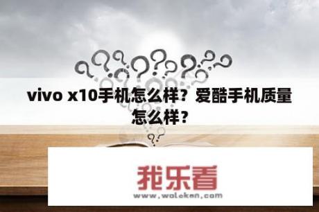 vivo x10手机怎么样？爱酷手机质量怎么样？