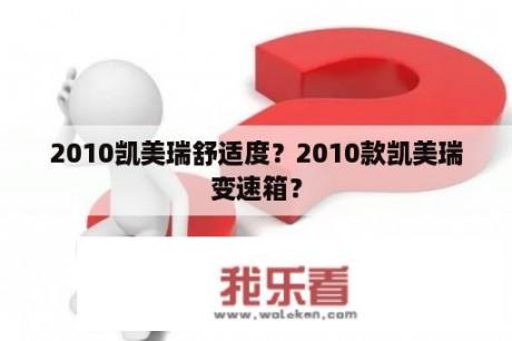 2010凯美瑞舒适度？2010款凯美瑞变速箱？