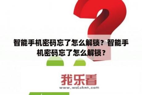 智能手机密码忘了怎么解锁？智能手机密码忘了怎么解锁？