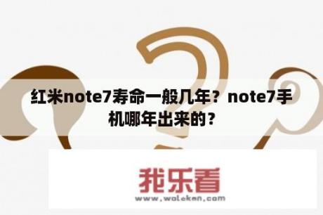 红米note7寿命一般几年？note7手机哪年出来的？