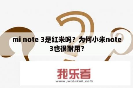 mi note 3是红米吗？为何小米note3也很耐用？