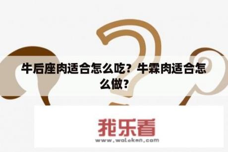 牛后座肉适合怎么吃？牛霖肉适合怎么做？