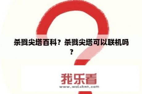 杀戮尖塔百科？杀戮尖塔可以联机吗？