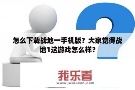 怎么下载战地一手机版？大家觉得战地1这游戏怎么样？