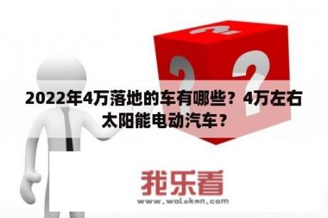 2022年4万落地的车有哪些？4万左右太阳能电动汽车？