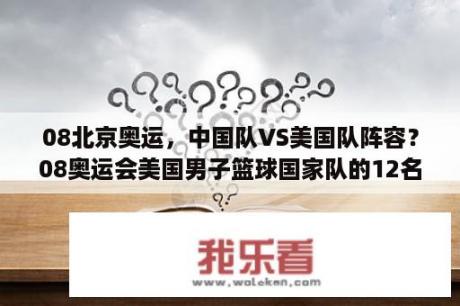 08北京奥运，中国队VS美国队阵容？08奥运会美国男子篮球国家队的12名参赛队员是那些？