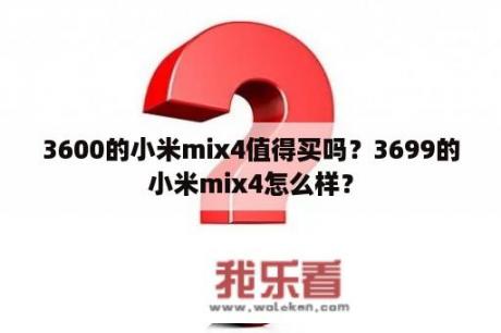 3600的小米mix4值得买吗？3699的小米mix4怎么样？