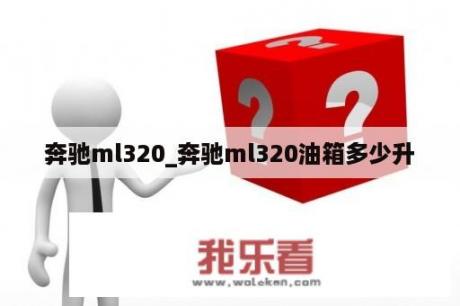 奔驰ml320_奔驰ml320油箱多少升