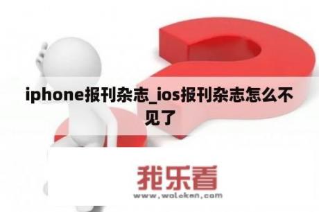 iphone报刊杂志_ios报刊杂志怎么不见了