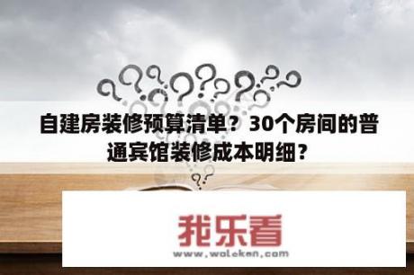 自建房装修预算清单？30个房间的普通宾馆装修成本明细？