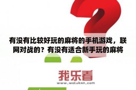 有没有比较好玩的麻将的手机游戏，联网对战的？有没有适合新手玩的麻将游戏？