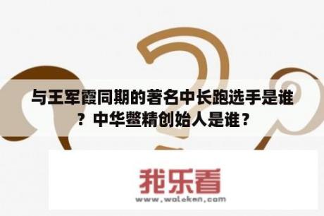 与王军霞同期的著名中长跑选手是谁？中华鳖精创始人是谁？