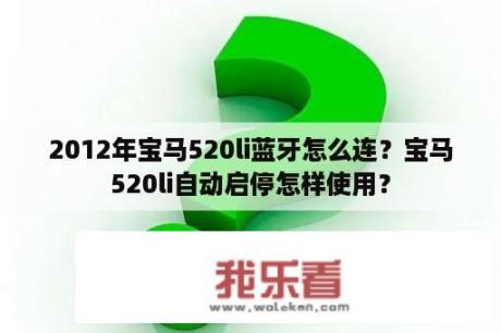 2012年宝马520li蓝牙怎么连？宝马520li自动启停怎样使用？