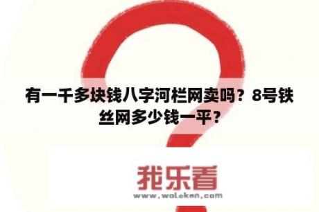 有一千多块钱八字河栏网卖吗？8号铁丝网多少钱一平？