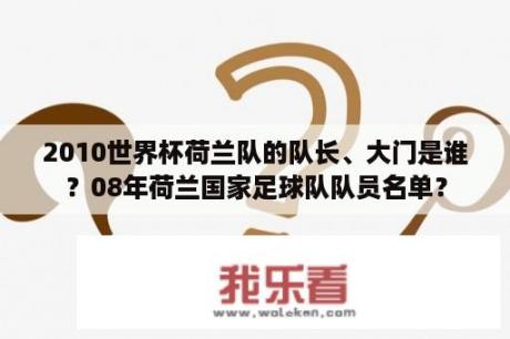 2010世界杯荷兰队的队长、大门是谁？08年荷兰国家足球队队员名单？