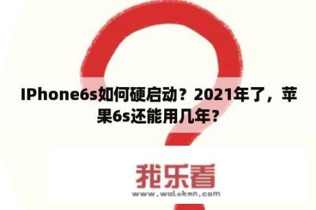 IPhone6s如何硬启动？2021年了，苹果6s还能用几年？