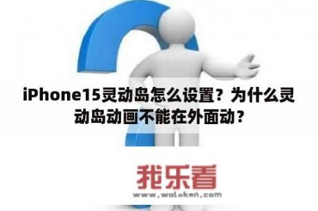 iPhone15灵动岛怎么设置？为什么灵动岛动画不能在外面动？