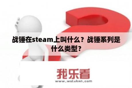 战锤在steam上叫什么？战锤系列是什么类型？