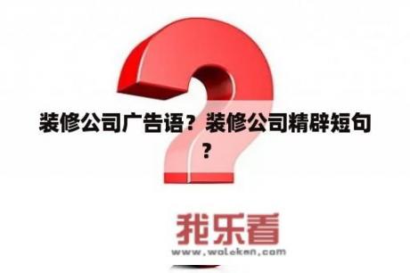 装修公司广告语？装修公司精辟短句？