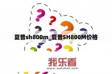 夏普sh800m_夏普SH800M价格