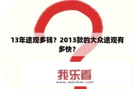 13年途观多钱？2013款的大众途观有多快？