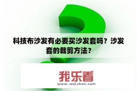 科技布沙发有必要买沙发套吗？沙发套的裁剪方法？