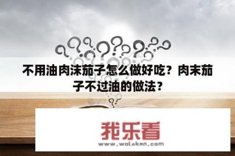 不用油肉沫茄子怎么做好吃？肉末茄子不过油的做法？