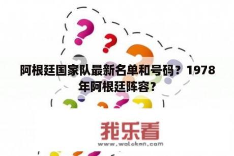 阿根廷国家队最新名单和号码？1978年阿根廷阵容？