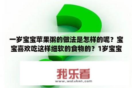 一岁宝宝苹果粥的做法是怎样的呢？宝宝喜欢吃这样细软的食物的？1岁宝宝一天要吃多少肉？