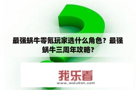 最强蜗牛零氪玩家选什么角色？最强蜗牛三周年攻略？