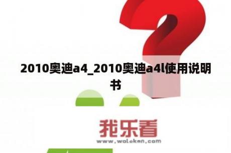 2010奥迪a4_2010奥迪a4l使用说明书