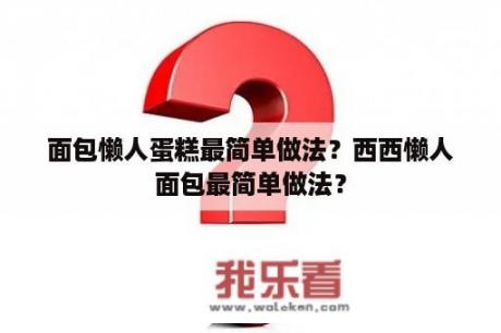 面包懒人蛋糕最简单做法？西西懒人面包最简单做法？