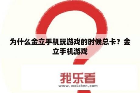 为什么金立手机玩游戏的时候总卡？金立手机游戏