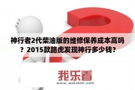 神行者2代柴油版的维修保养成本高吗？2015款路虎发现神行多少钱？