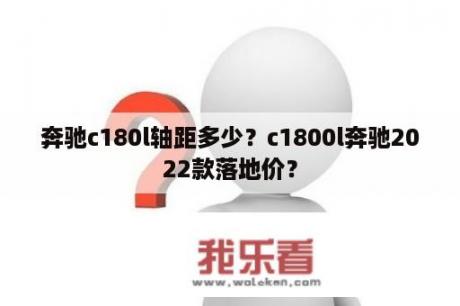 奔驰c180l轴距多少？c1800l奔驰2022款落地价？