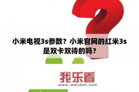 小米电视3s参数？小米官网的红米3s是双卡双待的吗？