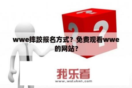 wwe摔跤报名方式？免费观看wwe的网站？