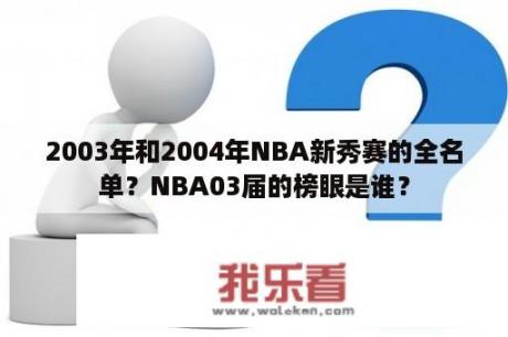 2003年和2004年NBA新秀赛的全名单？NBA03届的榜眼是谁？